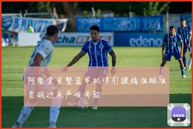 阿隆索重整蓝军纪律引援精准瞄准首战迎来严峻考验