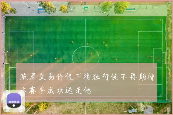 浓眉交易价值下滑独行侠不再期待本赛季成功送走他