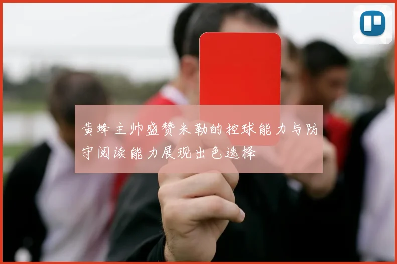 黄蜂主帅盛赞米勒的控球能力与防守阅读能力展现出色选择