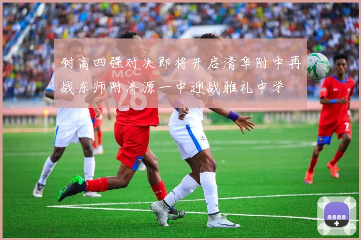 耐高四强对决即将开启清华附中再战东师附济源一中迎战雅礼中学