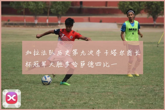 加拉法队历史第九次夺卡塔尔酋长杯冠军大胜多哈萨德四比一