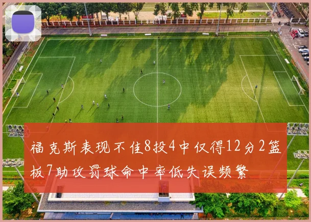 福克斯表现不佳8投4中仅得12分2篮板7助攻罚球命中率低失误频繁