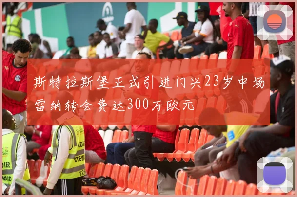 斯特拉斯堡正式引进门兴23岁中场雷纳转会费达300万欧元