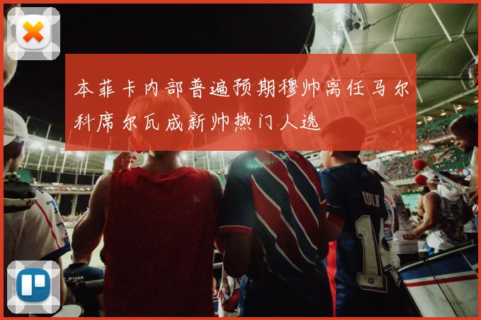本菲卡内部普遍预期穆帅离任马尔科席尔瓦成新帅热门人选