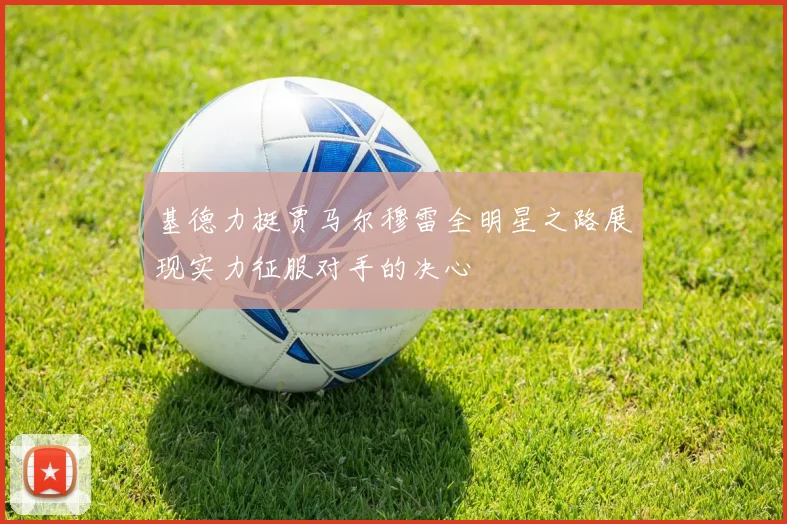 基德力挺贾马尔穆雷全明星之路展现实力征服对手的决心
