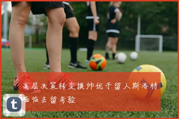 高层决策转变换帅优于留人斯洛特面临去留考验
