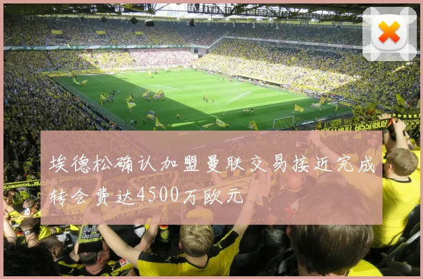 埃德松确认加盟曼联交易接近完成转会费达4500万欧元